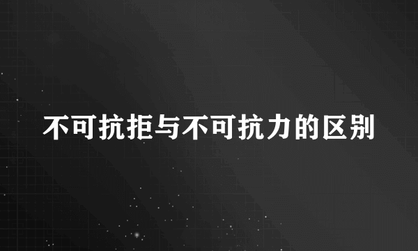不可抗拒与不可抗力的区别