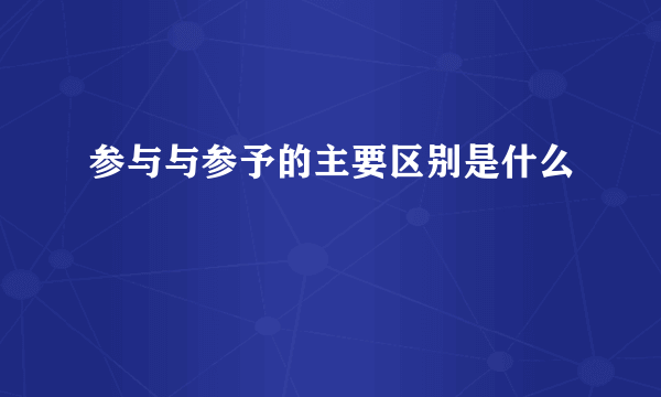参与与参予的主要区别是什么