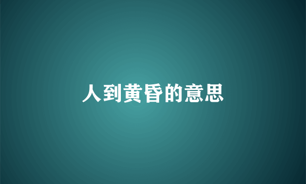 人到黄昏的意思