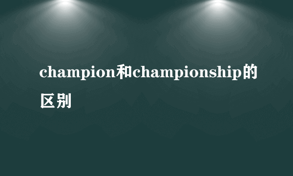 champion和championship的区别