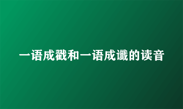 一语成戳和一语成谶的读音