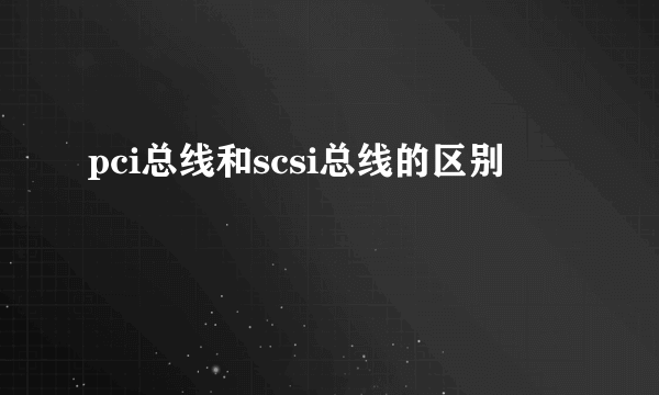 pci总线和scsi总线的区别