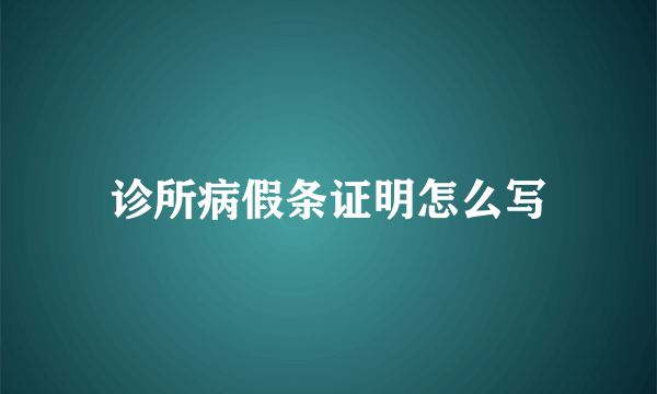 诊所病假条证明怎么写