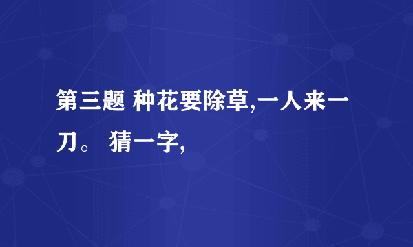 第三题 种花要除草,一人来一刀。 猜一字,
