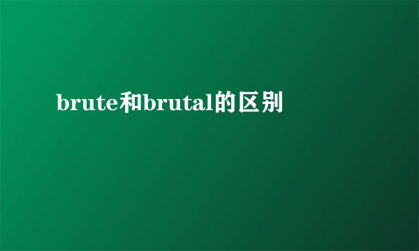 brute和brutal的区别