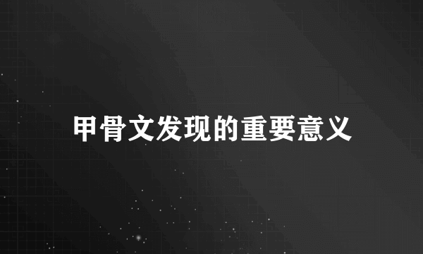 甲骨文发现的重要意义