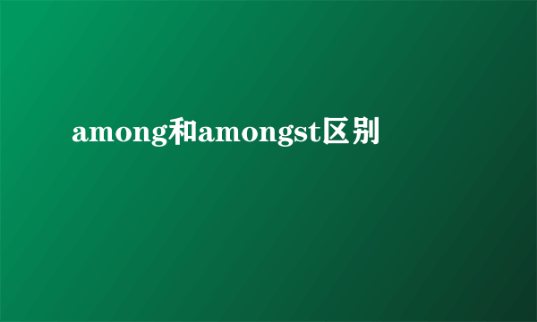 among和amongst区别
