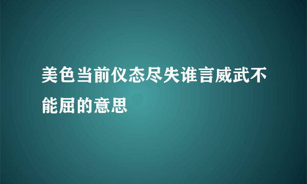 美色当前仪态尽失谁言威武不能屈的意思