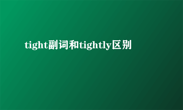 tight副词和tightly区别