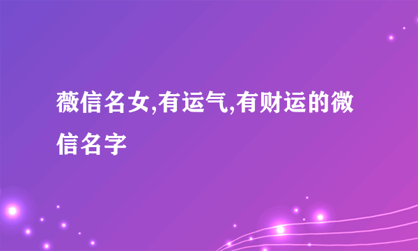 薇信名女,有运气,有财运的微信名字