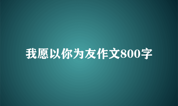 我愿以你为友作文800字