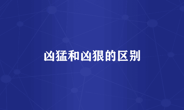 凶猛和凶狠的区别