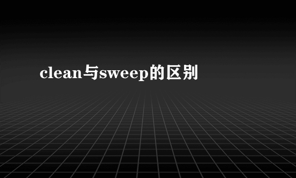 clean与sweep的区别