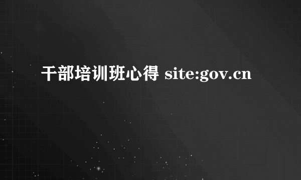 干部培训班心得 site:gov.cn