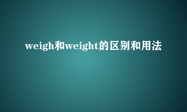 weigh和weight的区别和用法