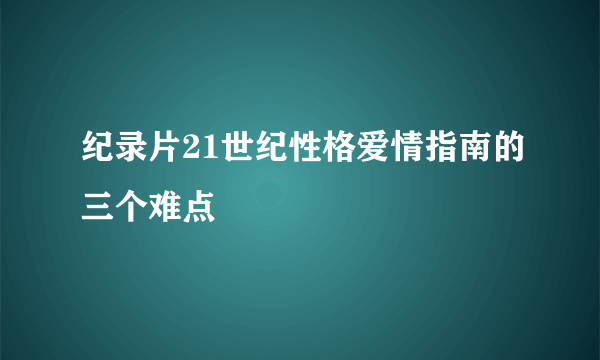 纪录片21世纪性格爱情指南的三个难点