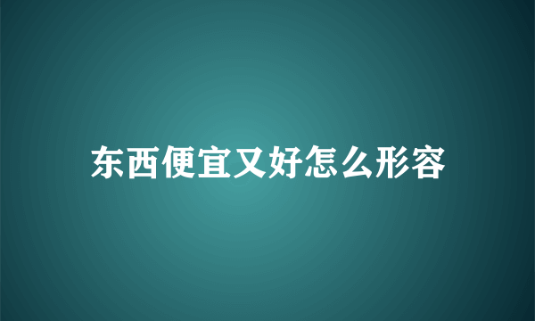 东西便宜又好怎么形容