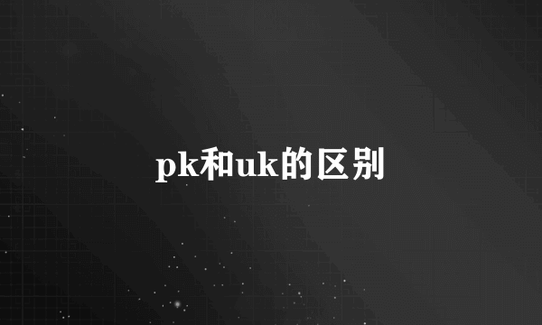 pk和uk的区别