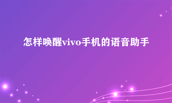 怎样唤醒vivo手机的语音助手
