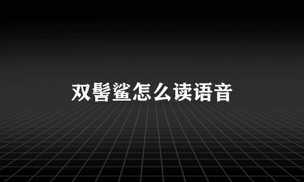 双髻鲨怎么读语音