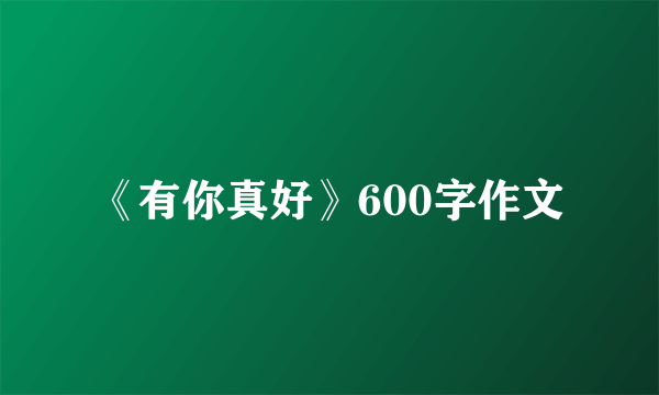 《有你真好》600字作文