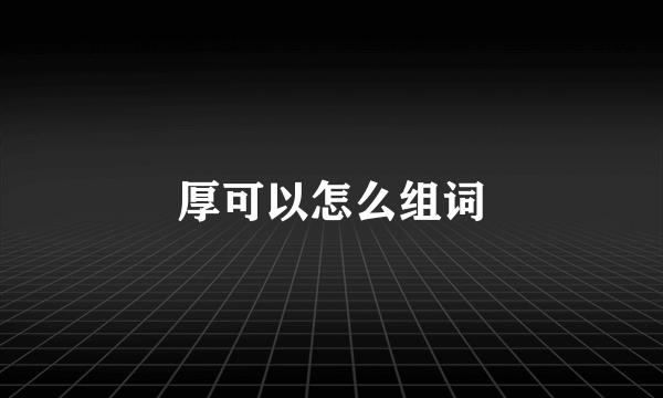 厚可以怎么组词