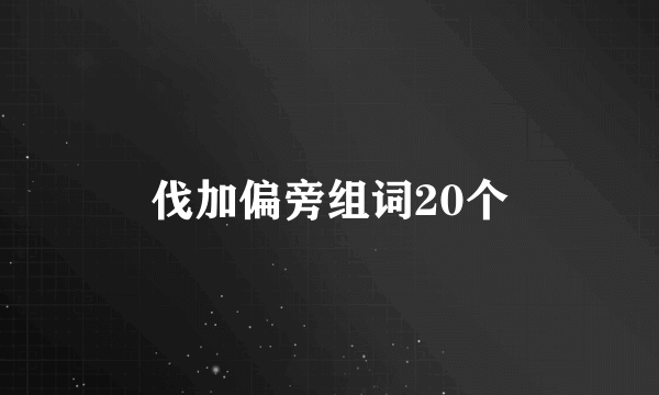 伐加偏旁组词20个