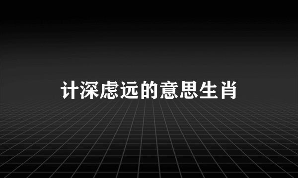 计深虑远的意思生肖