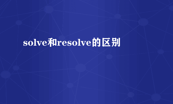 solve和resolve的区别
