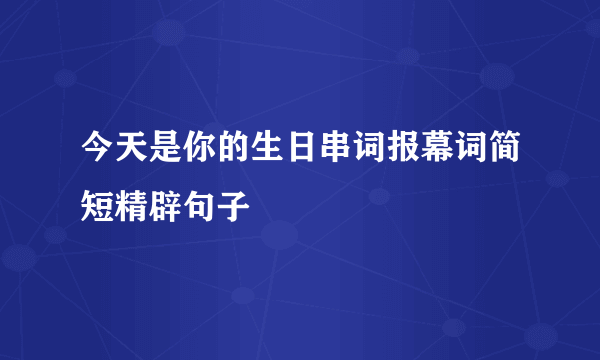 今天是你的生日串词报幕词简短精辟句子