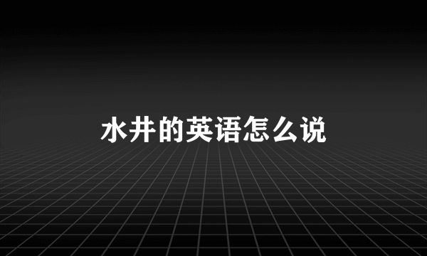 水井的英语怎么说