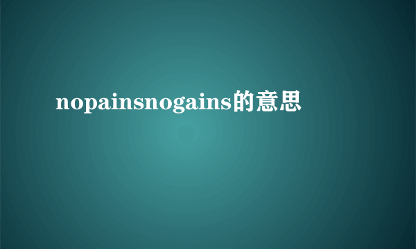 nopainsnogains的意思