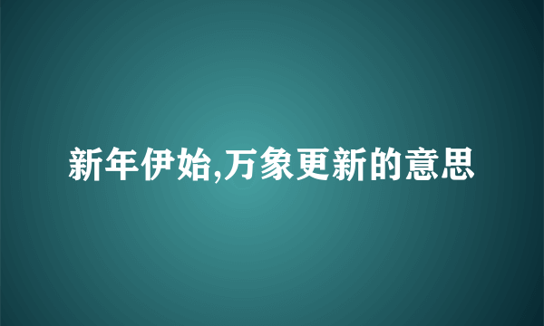 新年伊始,万象更新的意思
