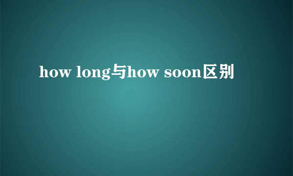 how long与how soon区别