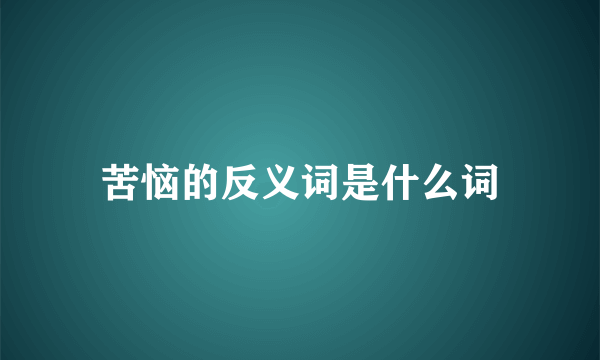 苦恼的反义词是什么词