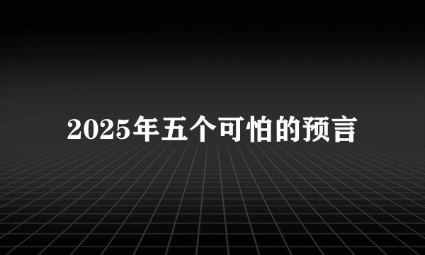 2025年五个可怕的预言