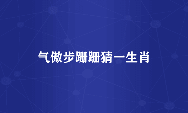 气傲步跚跚猜一生肖