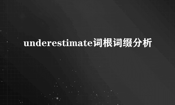underestimate词根词缀分析