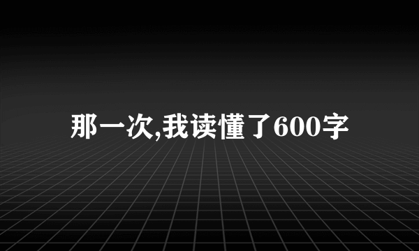 那一次,我读懂了600字