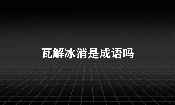 瓦解冰消是成语吗