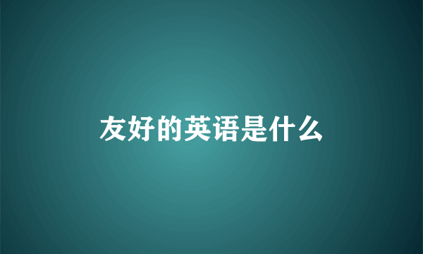 友好的英语是什么