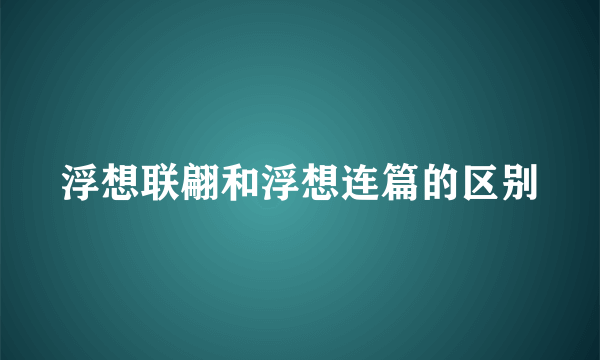 浮想联翩和浮想连篇的区别