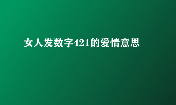 女人发数字421的爱情意思