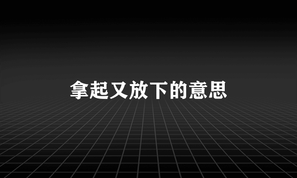 拿起又放下的意思