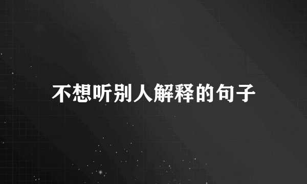 不想听别人解释的句子