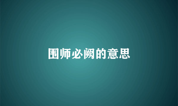 围师必阙的意思