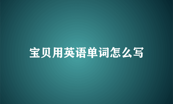 宝贝用英语单词怎么写
