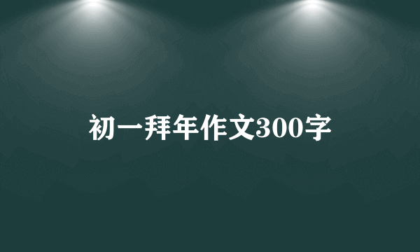 初一拜年作文300字