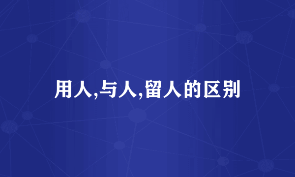 用人,与人,留人的区别