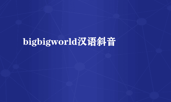 bigbigworld汉语斜音